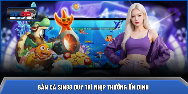 Bắn cá SIN88 duy trì nhịp thưởng ổn định