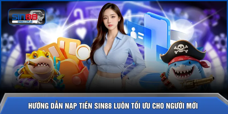 Hướng dẫn nạp tiền SIN88 luôn tối ưu cho người mới