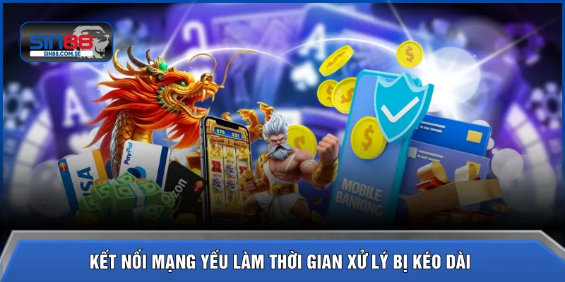 Kết nối mạng yếu làm thời gian xử lý bị kéo dài