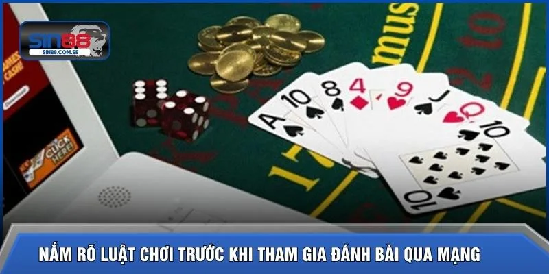 Nắm rõ luật chơi trước khi tham gia đánh bài qua mạng 