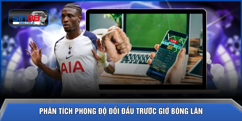 Phân tích phong độ đối đầu trước giờ bóng lăn