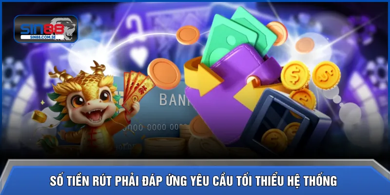 Số tiền rút phải đáp ứng yêu cầu tối thiểu hệ thống