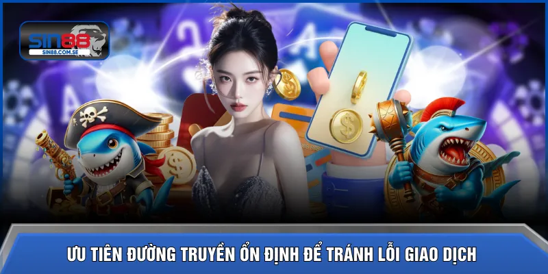 Ưu tiên đường truyền ổn định để tránh lỗi giao dịch