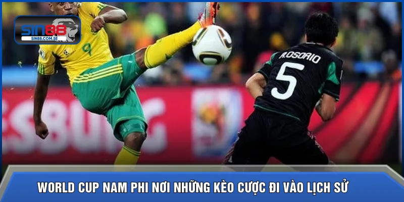 World Cup Nam Phi nơi những kèo cược đi vào lịch sử