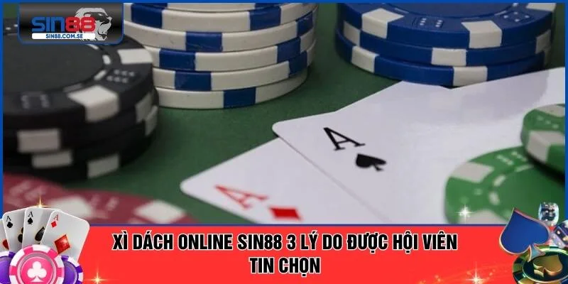 Xì Dách Online SIN88 3 Lý Do Được Hội Viên Tin Chọn